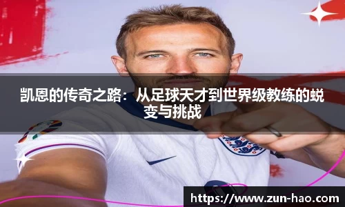 凯恩的传奇之路：从足球天才到世界级教练的蜕变与挑战