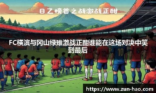 FC横滨与冈山绿雉激战正酣谁能在这场对决中笑到最后
