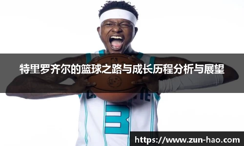 特里罗齐尔的篮球之路与成长历程分析与展望