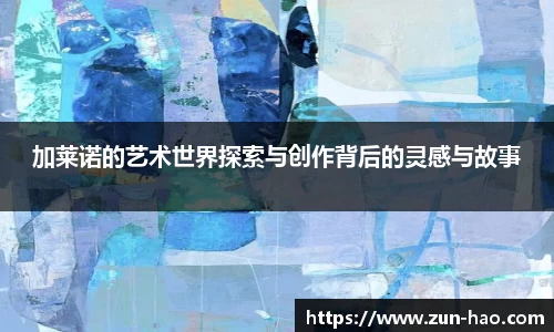 加莱诺的艺术世界探索与创作背后的灵感与故事