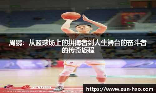 周鹏：从篮球场上的拼搏者到人生舞台的奋斗者的传奇旅程