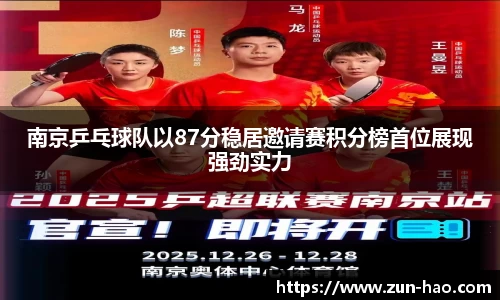 南京乒乓球队以87分稳居邀请赛积分榜首位展现强劲实力