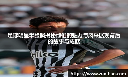 足球明星半脸照揭秘他们的魅力与风采展现背后的故事与成就